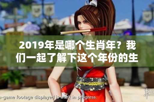 2019年是哪个生肖年？我们一起了解下这个年份的生肖意义吧！