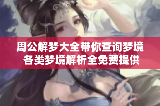 周公解梦大全带你查询梦境 各类梦境解析全免费提供