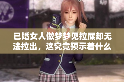 已婚女人做梦梦见拉屎却无法拉出，这究竟预示着什么呢