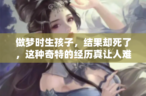 做梦时生孩子，结果却死了，这种奇特的经历真让人难以置信。