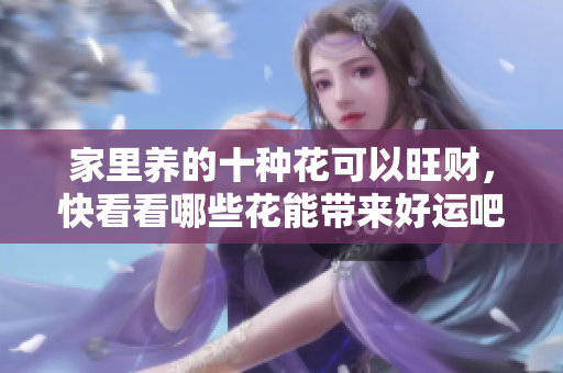 家里养的十种花可以旺财，快看看哪些花能带来好运吧