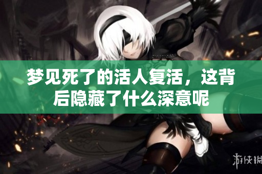 梦见死了的活人复活，这背后隐藏了什么深意呢