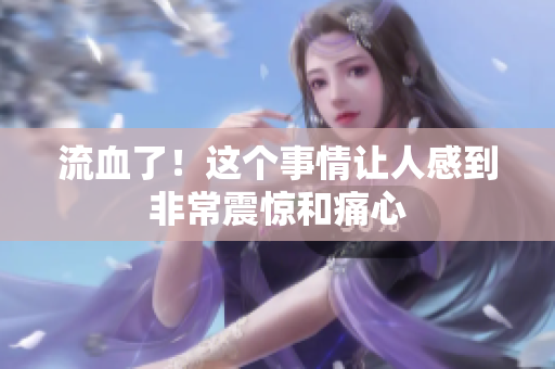 流血了！这个事情让人感到非常震惊和痛心