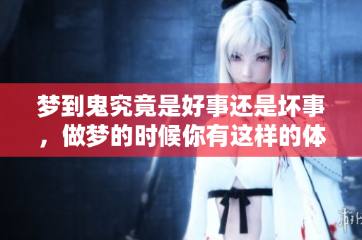 梦到鬼究竟是好事还是坏事，做梦的时候你有这样的体验吗