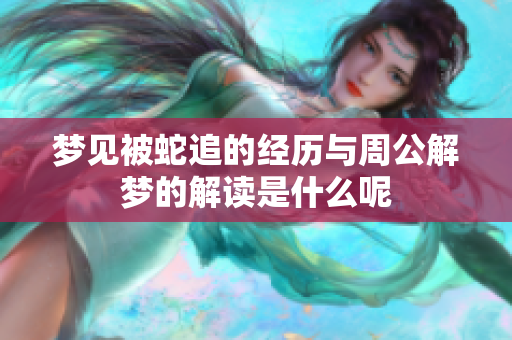 梦见被蛇追的经历与周公解梦的解读是什么呢