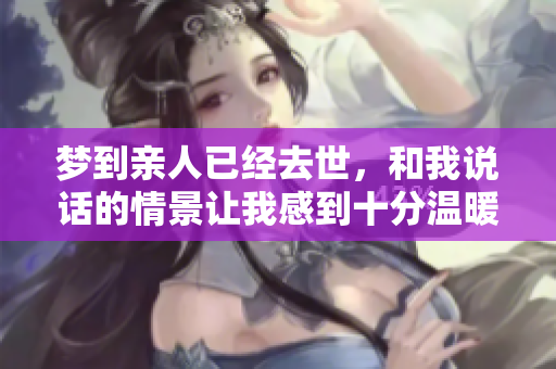 梦到亲人已经去世，和我说话的情景让我感到十分温暖