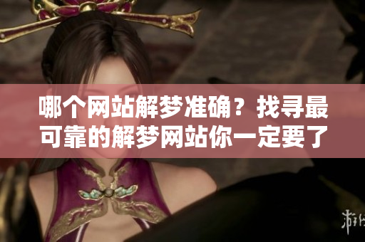哪个网站解梦准确？找寻最可靠的解梦网站你一定要了解。