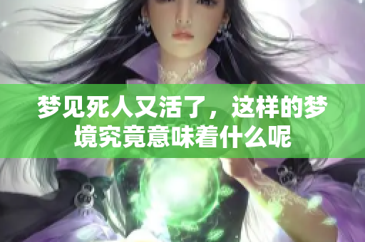 梦见死人又活了，这样的梦境究竟意味着什么呢