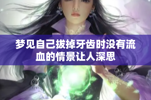 梦见自己拔掉牙齿时没有流血的情景让人深思