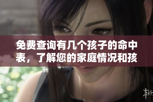 免费查询有几个孩子的命中表，了解您的家庭情况和孩子数量