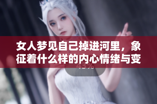 女人梦见自己掉进河里，象征着什么样的内心情绪与变化呢