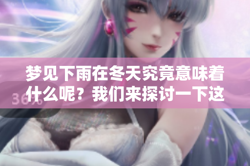 梦见下雨在冬天究竟意味着什么呢？我们来探讨一下这个现象。