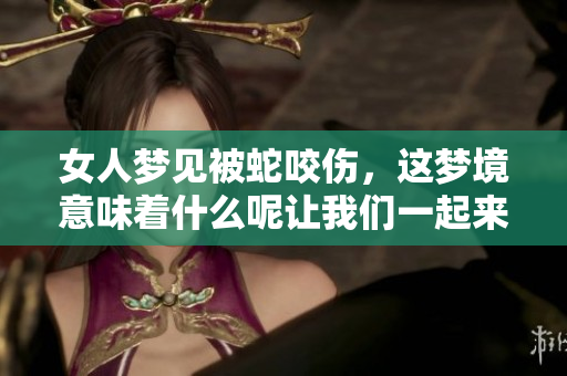 女人梦见被蛇咬伤，这梦境意味着什么呢让我们一起来分析一下吧