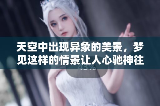 天空中出现异象的美景，梦见这样的情景让人心驰神往