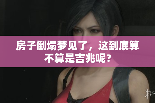 房子倒塌梦见了，这到底算不算是吉兆呢？