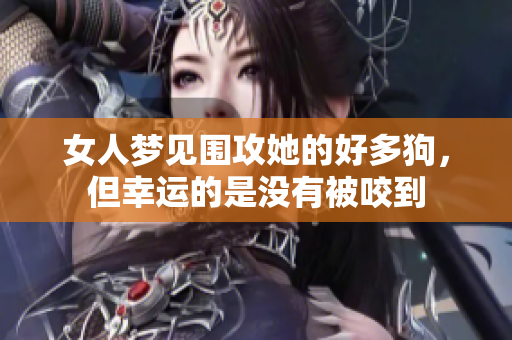 女人梦见围攻她的好多狗，但幸运的是没有被咬到