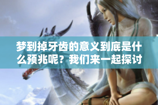 梦到掉牙齿的意义到底是什么预兆呢？我们来一起探讨一下这个问题。
