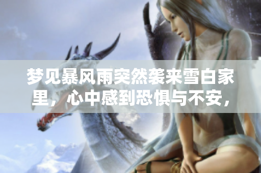 梦见暴风雨突然袭来雪白家里，心中感到恐惧与不安，究竟预示着什么呢