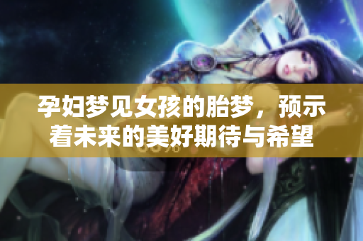 孕妇梦见女孩的胎梦，预示着未来的美好期待与希望