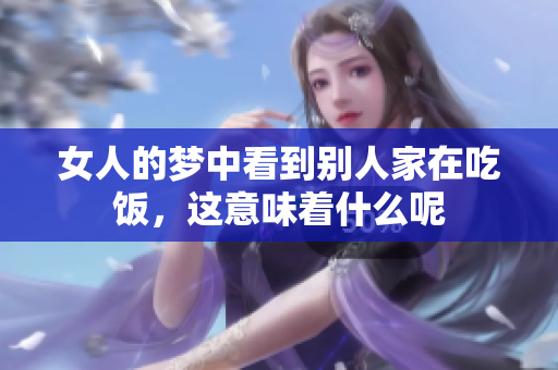 女人的梦中看到别人家在吃饭，这意味着什么呢
