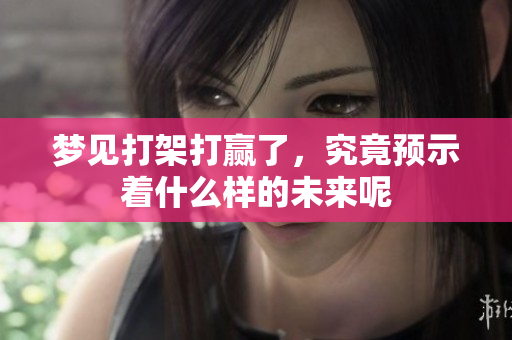 梦见打架打赢了，究竟预示着什么样的未来呢