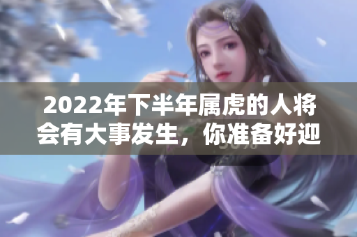 2022年下半年属虎的人将会有大事发生，你准备好迎接了吗