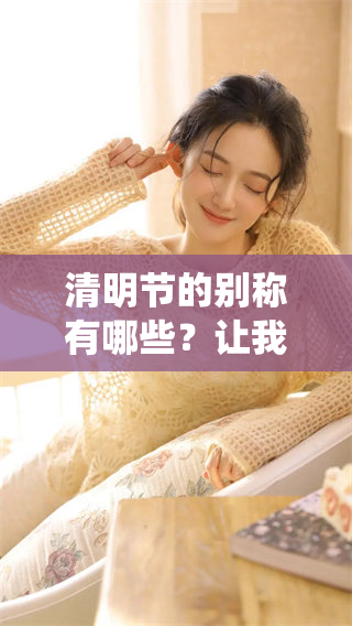 清明节的别称有哪些？让我们一起来了解一下这个传统节日的多样名称。