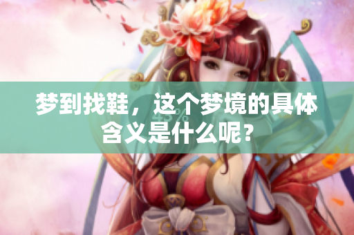 梦到找鞋，这个梦境的具体含义是什么呢？
