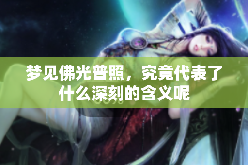 梦见佛光普照，究竟代表了什么深刻的含义呢