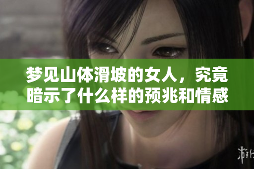 梦见山体滑坡的女人，究竟暗示了什么样的预兆和情感呢