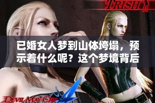已婚女人梦到山体垮塌，预示着什么呢？这个梦境背后的含义值得探究。
