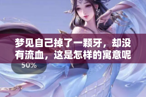 梦见自己掉了一颗牙，却没有流血，这是怎样的寓意呢？