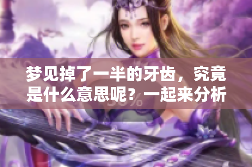 梦见掉了一半的牙齿，究竟是什么意思呢？一起来分析一下吧！
