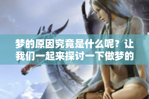 梦的原因究竟是什么呢？让我们一起来探讨一下做梦的原因。