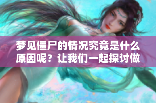 梦见僵尸的情况究竟是什么原因呢？让我们一起探讨做梦的奥秘。