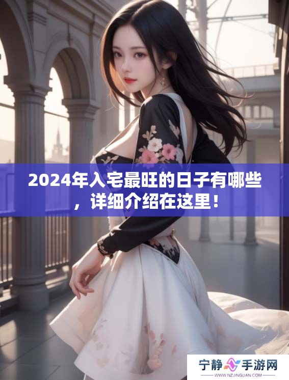 2024年入宅最旺的日子有哪些，详细介绍在这里！