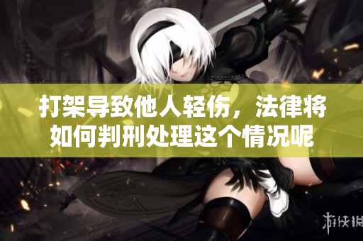 打架导致他人轻伤，法律将如何判刑处理这个情况呢