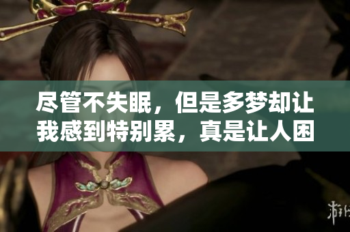 尽管不失眠，但是多梦却让我感到特别累，真是让人困扰的问题