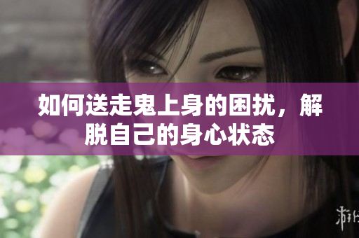 如何送走鬼上身的困扰，解脱自己的身心状态