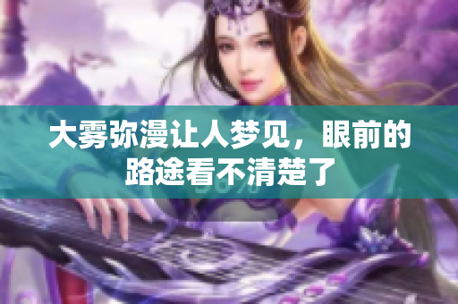 大雾弥漫让人梦见，眼前的路途看不清楚了