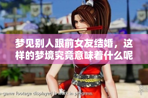 梦见别人跟前女友结婚，这样的梦境究竟意味着什么呢