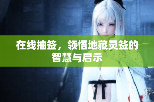 在线抽签，领悟地藏灵签的智慧与启示