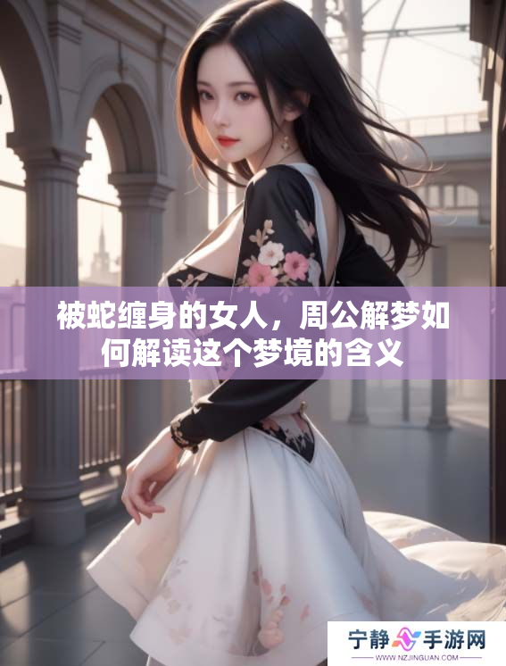 被蛇缠身的女人，周公解梦如何解读这个梦境的含义
