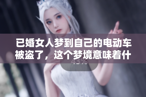 已婚女人梦到自己的电动车被盗了，这个梦境意味着什么呢