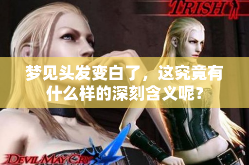 梦见头发变白了，这究竟有什么样的深刻含义呢？