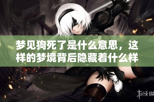 梦见狗死了是什么意思，这样的梦境背后隐藏着什么样的寓意呢
