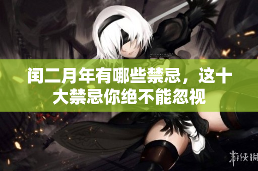 闰二月年有哪些禁忌，这十大禁忌你绝不能忽视