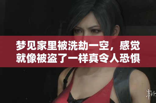 梦见家里被洗劫一空，感觉就像被盗了一样真令人恐惧