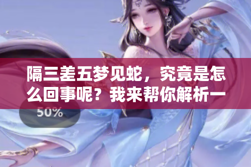 隔三差五梦见蛇，究竟是怎么回事呢？我来帮你解析一下这个梦境。