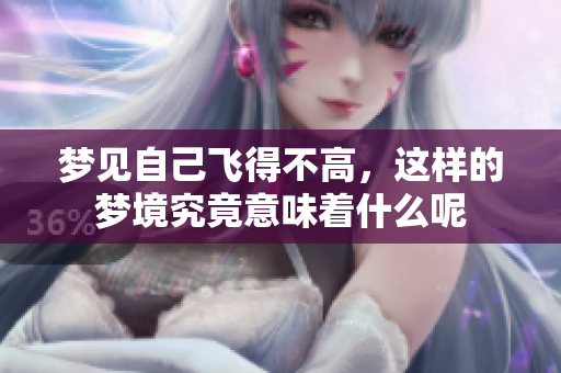 梦见自己飞得不高，这样的梦境究竟意味着什么呢